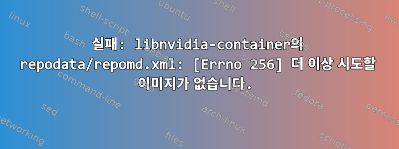 실패: libnvidia-container의 repodata/repomd.xml: [Errno 256] 더 이상 시도할 이미지가 없습니다.