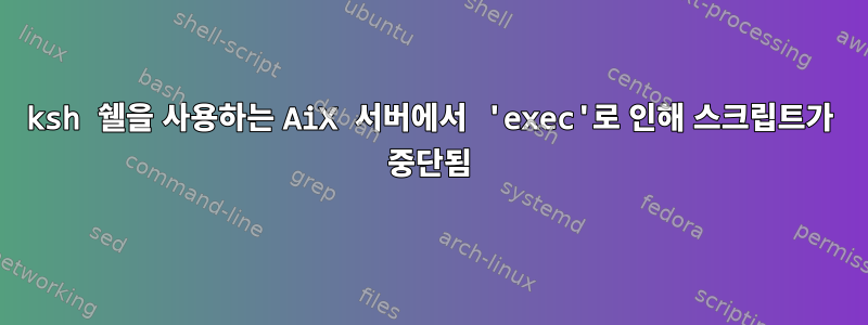 ksh 쉘을 사용하는 AiX 서버에서 'exec'로 인해 스크립트가 중단됨