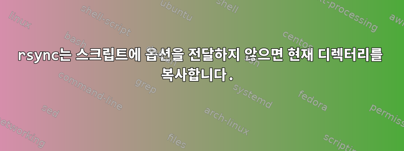 rsync는 스크립트에 옵션을 전달하지 않으면 현재 디렉터리를 복사합니다.