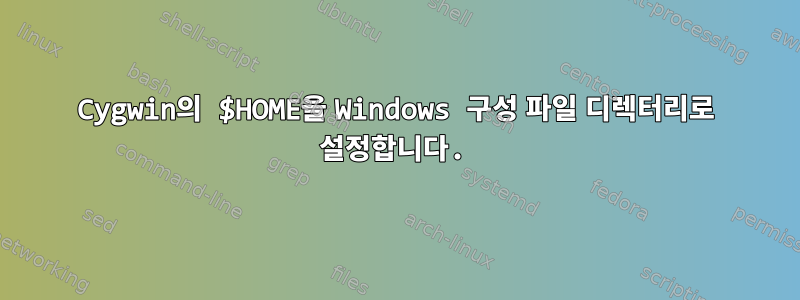 Cygwin의 $HOME을 Windows 구성 파일 디렉터리로 설정합니다.