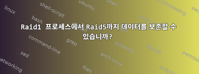 Raid1 프로세스에서 Raid5까지 데이터를 보존할 수 있습니까?