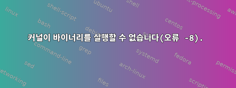 커널이 바이너리를 실행할 수 없습니다(오류 -8).