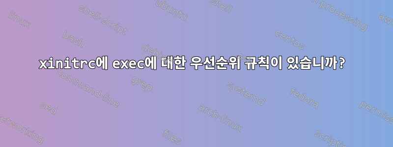 xinitrc에 exec에 대한 우선순위 규칙이 있습니까?