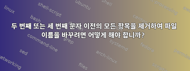 두 번째 또는 세 번째 문자 이전의 모든 항목을 제거하여 파일 이름을 바꾸려면 어떻게 해야 합니까?