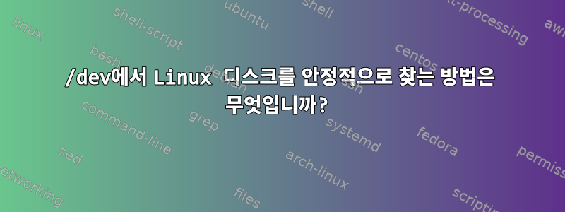 /dev에서 Linux 디스크를 안정적으로 찾는 방법은 무엇입니까?