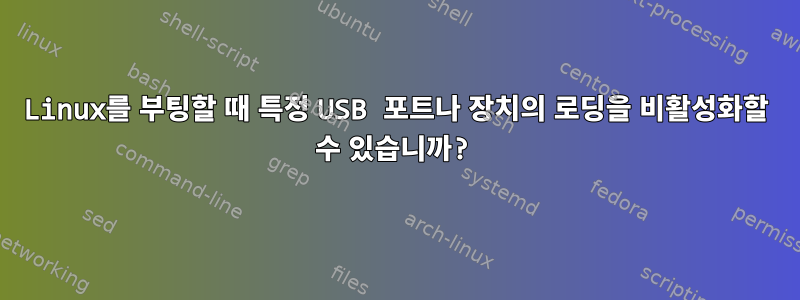 Linux를 부팅할 때 특정 USB 포트나 장치의 로딩을 비활성화할 수 있습니까?