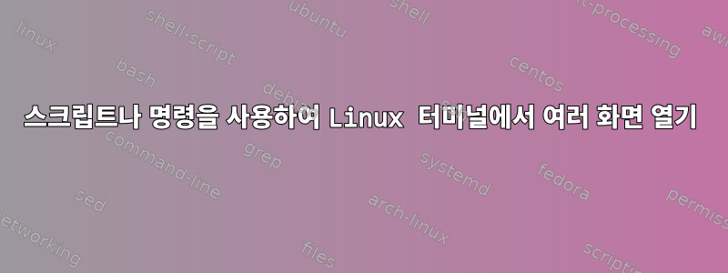 스크립트나 명령을 사용하여 Linux 터미널에서 여러 화면 열기