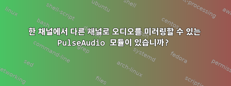 한 채널에서 다른 채널로 오디오를 미러링할 수 있는 PulseAudio 모듈이 있습니까?