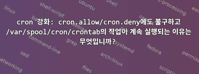 cron 강화: cron.allow/cron.deny에도 불구하고 /var/spool/cron/crontab의 작업이 계속 실행되는 이유는 무엇입니까?