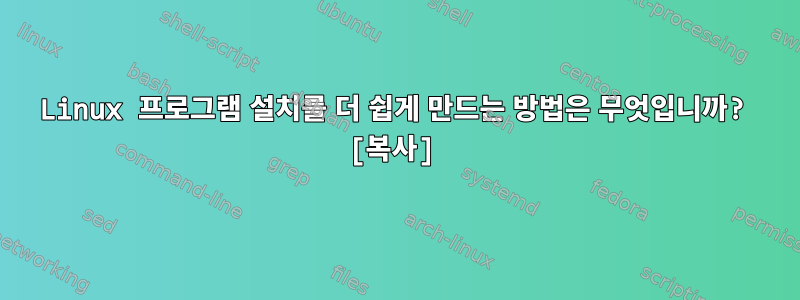 Linux 프로그램 설치를 더 쉽게 만드는 방법은 무엇입니까? [복사]