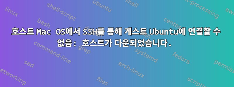 호스트 Mac OS에서 SSH를 통해 게스트 Ubuntu에 연결할 수 없음: 호스트가 다운되었습니다.