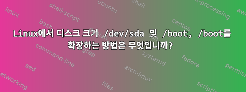 Linux에서 디스크 크기 /dev/sda 및 /boot, /boot를 확장하는 방법은 무엇입니까?