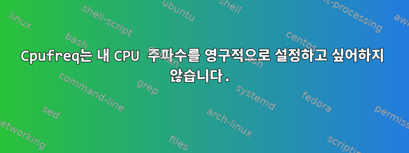 Cpufreq는 내 CPU 주파수를 영구적으로 설정하고 싶어하지 않습니다.