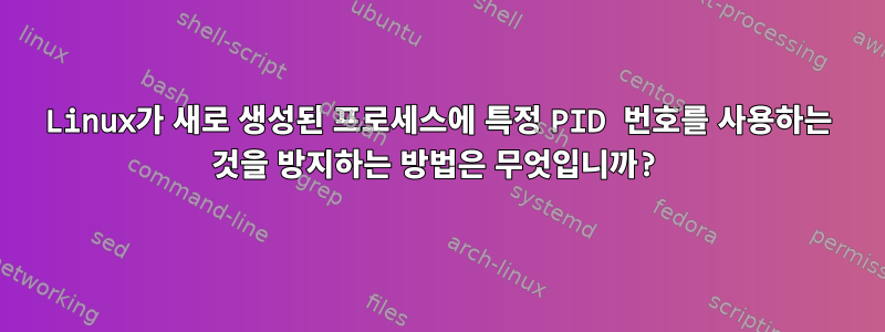 Linux가 새로 생성된 프로세스에 특정 PID 번호를 사용하는 것을 방지하는 방법은 무엇입니까?