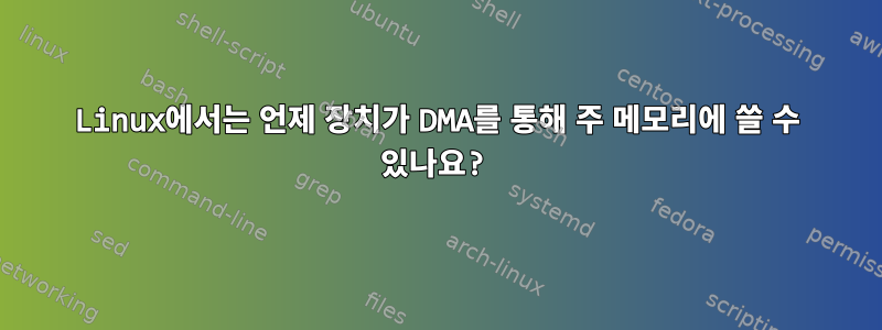 Linux에서는 언제 장치가 DMA를 통해 주 메모리에 쓸 수 있나요?