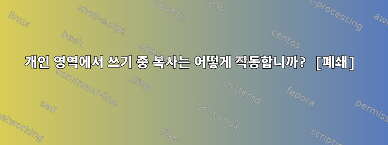 개인 영역에서 쓰기 중 복사는 어떻게 작동합니까? [폐쇄]