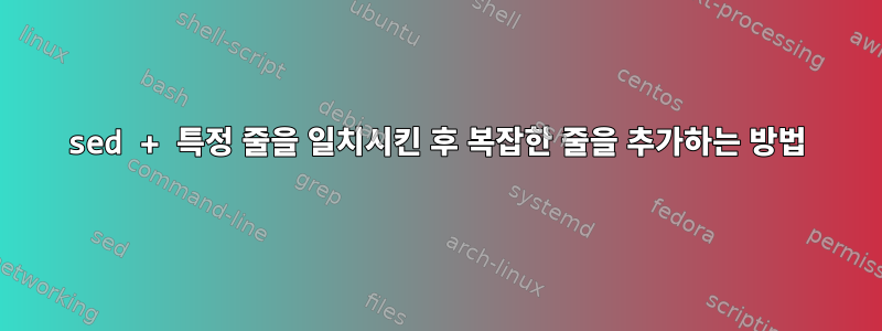 sed + 특정 줄을 일치시킨 후 복잡한 줄을 추가하는 방법