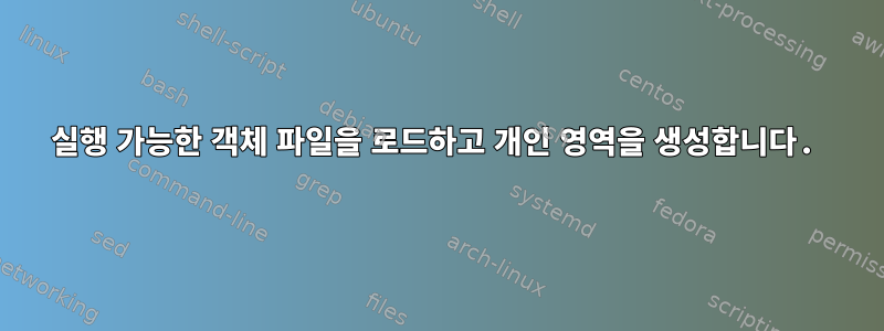 실행 가능한 객체 파일을 로드하고 개인 영역을 생성합니다.