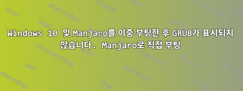 Windows 10 및 Manjaro를 이중 부팅한 후 GRUB가 표시되지 않습니다. Manjaro로 직접 부팅