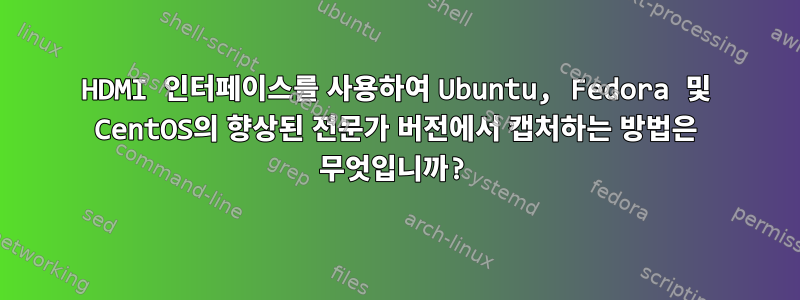 HDMI 인터페이스를 사용하여 Ubuntu, Fedora 및 CentOS의 향상된 전문가 버전에서 캡처하는 방법은 무엇입니까?