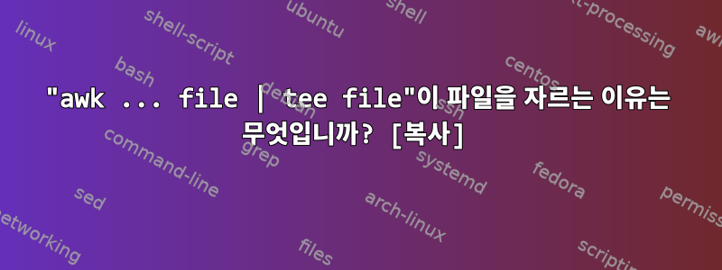 "awk ... file | tee file"이 파일을 자르는 이유는 무엇입니까? [복사]