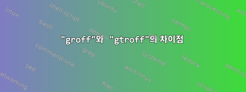 "groff"와 "gtroff"의 차이점