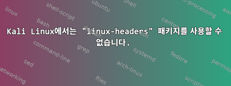 Kali Linux에서는 "linux-headers" 패키지를 사용할 수 없습니다.