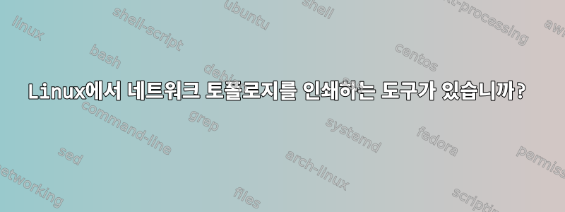 Linux에서 네트워크 토폴로지를 인쇄하는 도구가 있습니까?