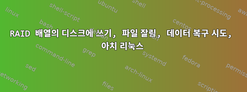 RAID 배열의 디스크에 쓰기, 파일 잘림, 데이터 복구 시도, 아치 리눅스