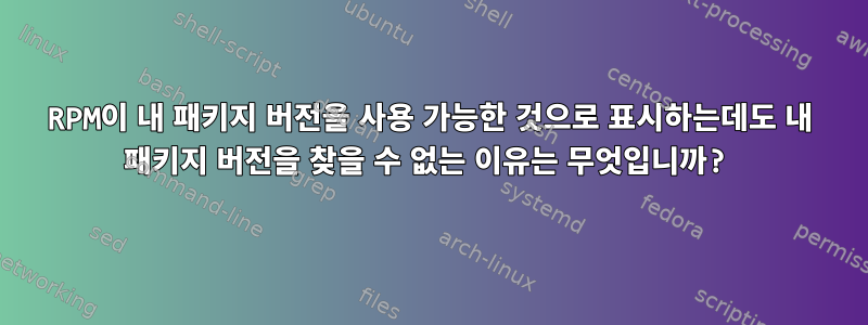 RPM이 내 패키지 버전을 사용 가능한 것으로 표시하는데도 내 패키지 버전을 찾을 수 없는 이유는 무엇입니까?