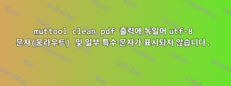 muttool clean pdf 출력에 독일어 utf-8 문자(움라우트) 및 일부 특수 문자가 표시되지 않습니다.