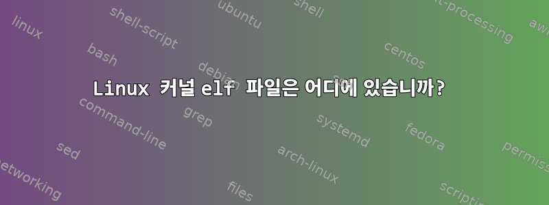 Linux 커널 elf 파일은 어디에 있습니까?