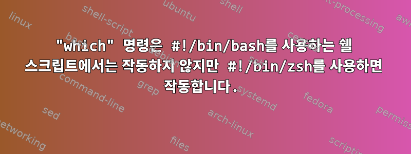 "which" 명령은 #!/bin/bash를 사용하는 쉘 스크립트에서는 작동하지 않지만 #!/bin/zsh를 사용하면 작동합니다.