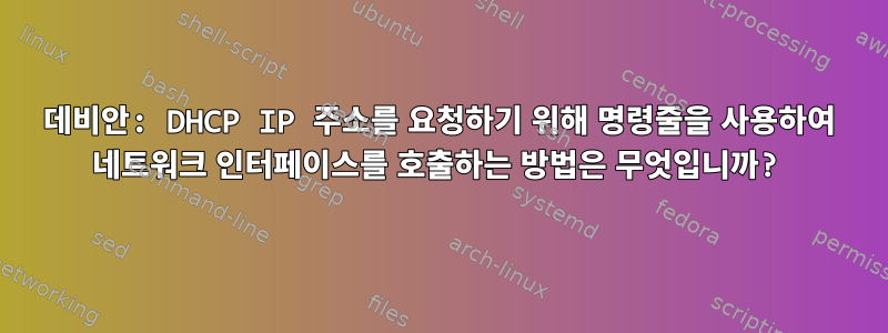 데비안: DHCP IP 주소를 요청하기 위해 명령줄을 사용하여 네트워크 인터페이스를 호출하는 방법은 무엇입니까?