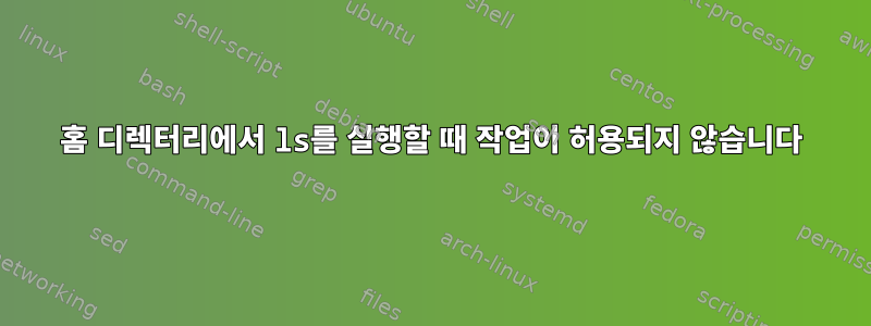 홈 디렉터리에서 ls를 실행할 때 작업이 허용되지 않습니다