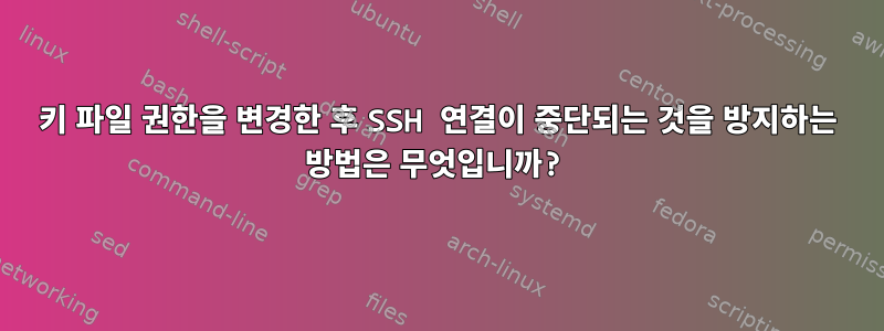 키 파일 권한을 변경한 후 SSH 연결이 중단되는 것을 방지하는 방법은 무엇입니까?