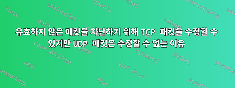 유효하지 않은 패킷을 차단하기 위해 TCP 패킷을 수정할 수 있지만 UDP 패킷은 수정할 수 없는 이유