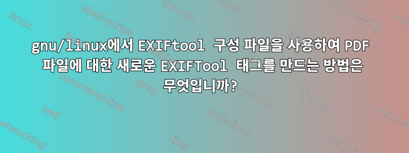 gnu/linux에서 EXIFtool 구성 파일을 사용하여 PDF 파일에 대한 새로운 EXIFTool 태그를 만드는 방법은 무엇입니까?