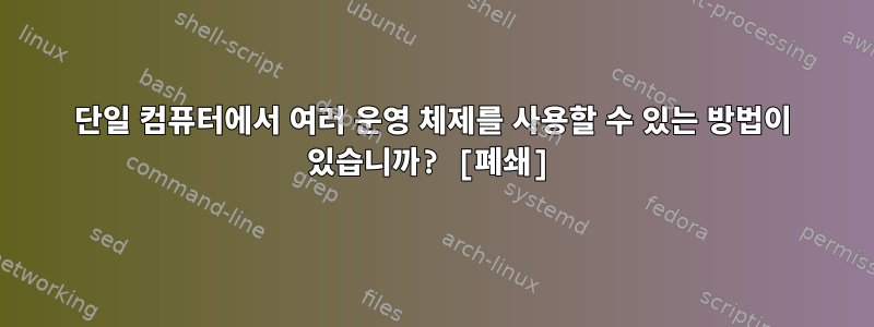 단일 컴퓨터에서 여러 운영 체제를 사용할 수 있는 방법이 있습니까? [폐쇄]