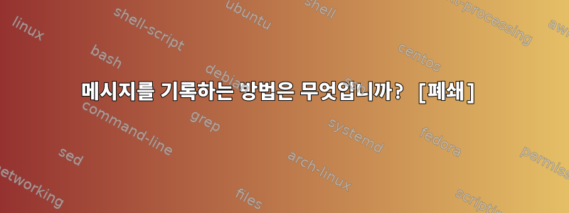 메시지를 기록하는 방법은 무엇입니까? [폐쇄]