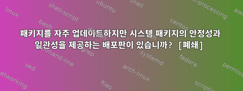 패키지를 자주 업데이트하지만 시스템 패키지의 안정성과 일관성을 제공하는 배포판이 있습니까? [폐쇄]