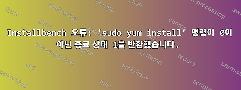 Installbench 오류: 'sudo yum install' 명령이 0이 아닌 종료 상태 1을 반환했습니다.