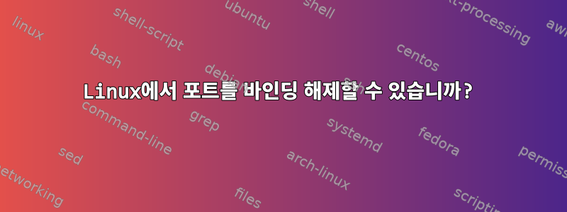 Linux에서 포트를 바인딩 해제할 수 있습니까?