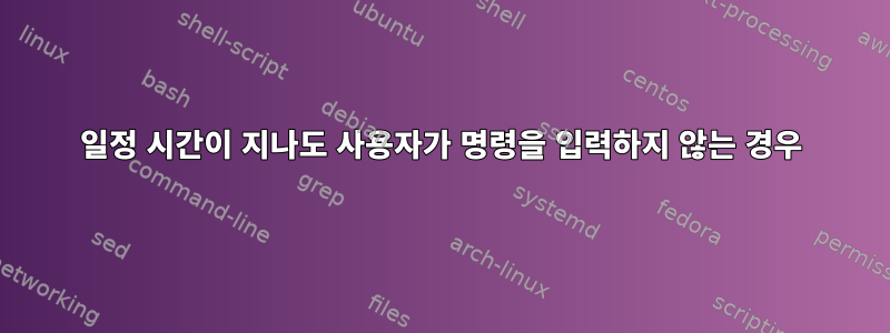 일정 시간이 지나도 사용자가 명령을 입력하지 않는 경우