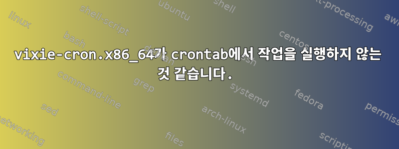 vixie-cron.x86_64가 crontab에서 작업을 실행하지 않는 것 같습니다.