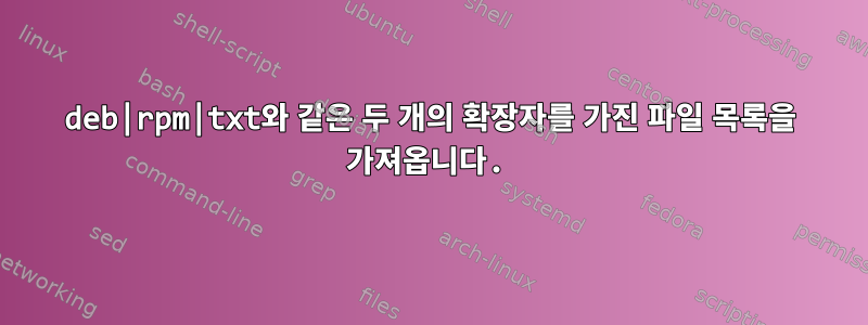 deb|rpm|txt와 같은 두 개의 확장자를 가진 파일 목록을 가져옵니다.