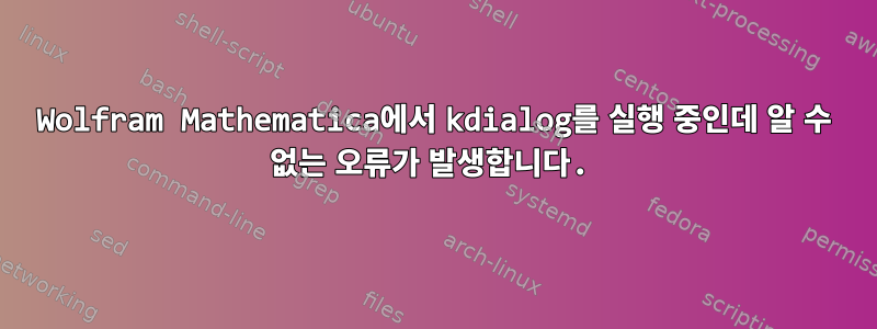 Wolfram Mathematica에서 kdialog를 실행 중인데 알 수 없는 오류가 발생합니다.