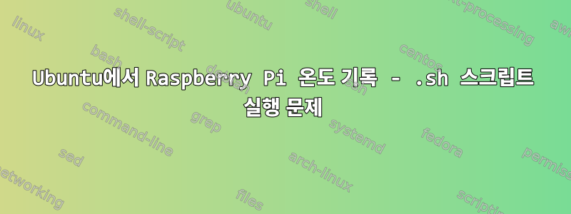 Ubuntu에서 Raspberry Pi 온도 기록 - .sh 스크립트 실행 문제