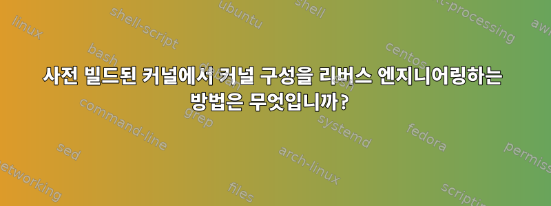 사전 빌드된 커널에서 커널 구성을 리버스 엔지니어링하는 방법은 무엇입니까?