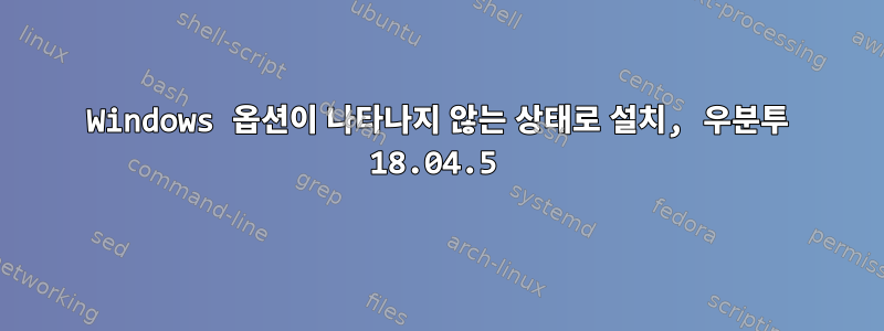 Windows 옵션이 나타나지 않는 상태로 설치, 우분투 18.04.5